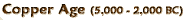 Copper Age (5,000 - 2,000 BC)