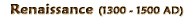 Renaissance (1300 - 1500 AD)