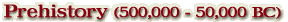 Prehistory (500,000 - 50,000 BC)