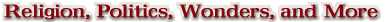 Religion, Politics, Wonders, and More